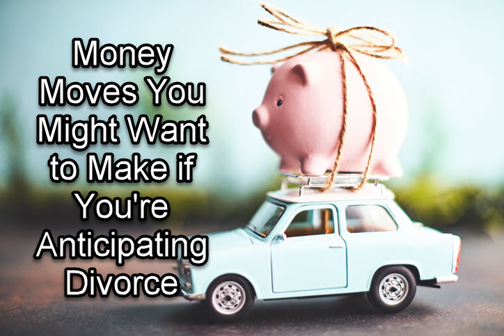 Money Moves You Might Want to Make if You’re Anticipating Divorce