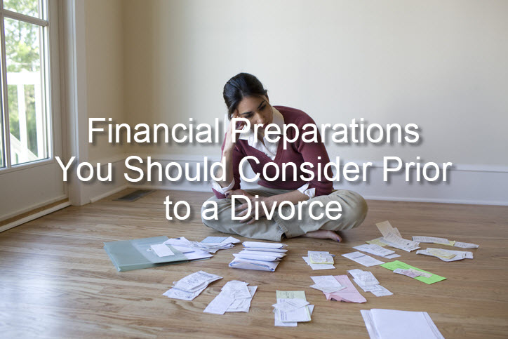 Financial Preparations You Should Consider Prior to a Divorce
