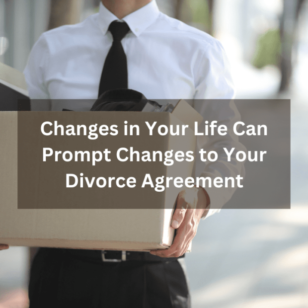 Changes in Your Life Can Prompt Changes to Your Divorce Agreement